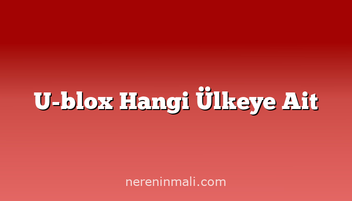 U-blox Hangi Ülkeye Ait