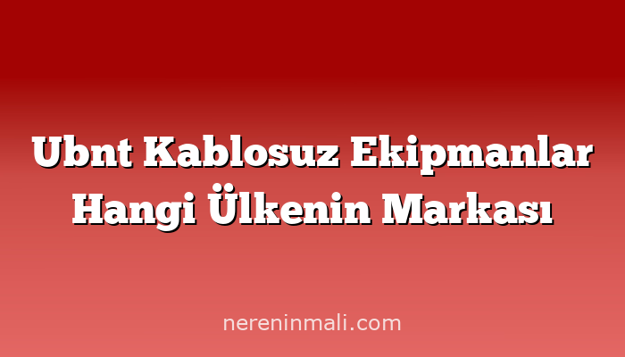 Ubnt Kablosuz Ekipmanlar Hangi Ülkenin Markası