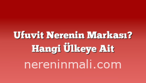 Ufuvit Nerenin Markası? Hangi Ülkeye Ait