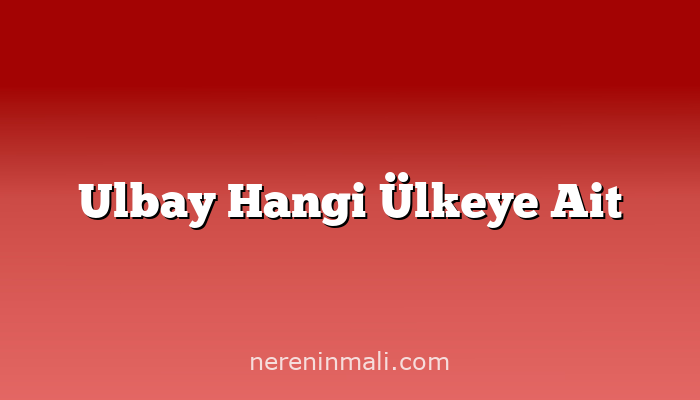 Ulbay Hangi Ülkeye Ait