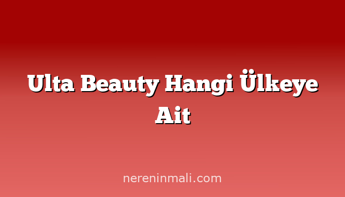 Ulta Beauty Hangi Ülkeye Ait