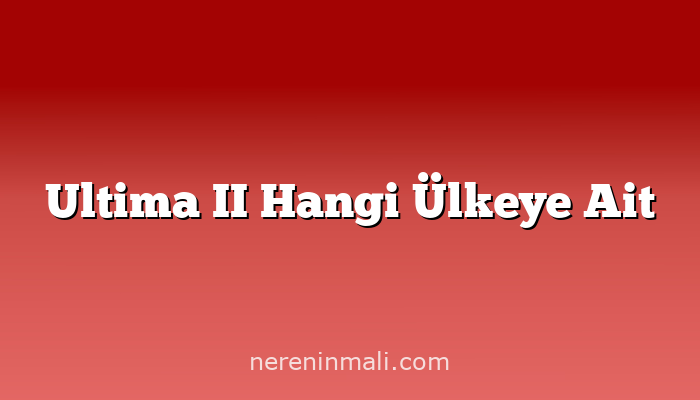 Ultima II Hangi Ülkeye Ait