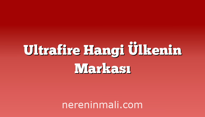 Ultrafire Hangi Ülkenin Markası