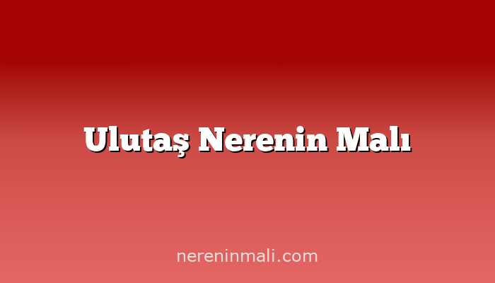 Ulutaş Nerenin Malı