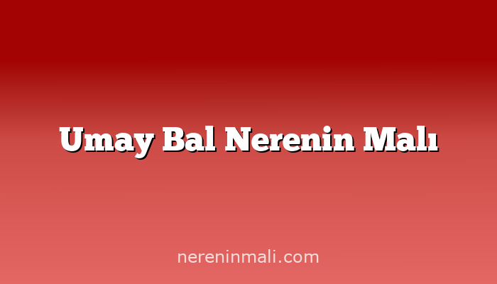 Umay Bal Nerenin Malı