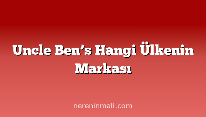 Uncle Ben’s Hangi Ülkenin Markası