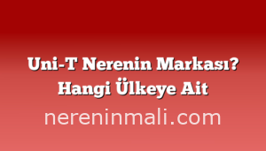 Uni-T Nerenin Markası? Hangi Ülkeye Ait