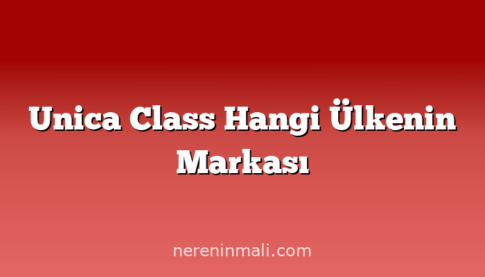 Unica Class Hangi Ülkenin Markası