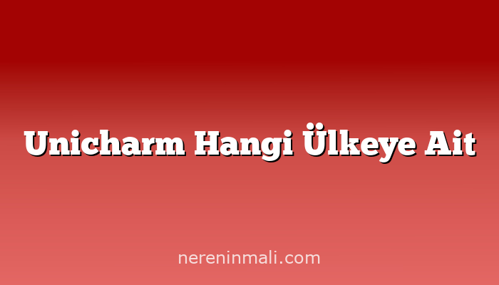 Unicharm Hangi Ülkeye Ait