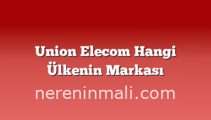 Union Elecom Hangi Ülkenin Markası