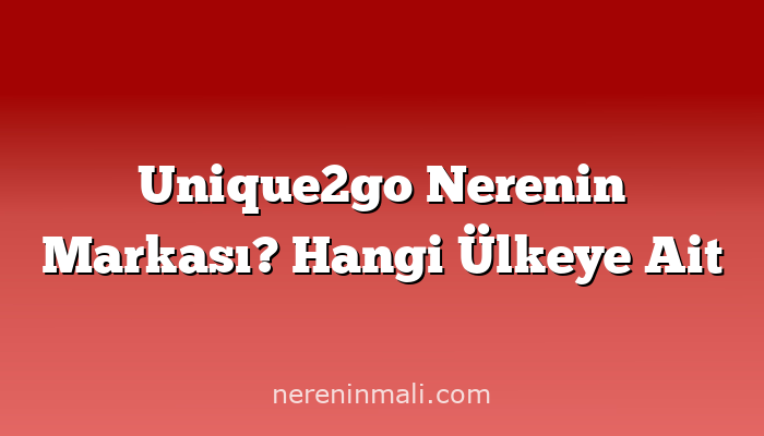 Unique2go Nerenin Markası? Hangi Ülkeye Ait