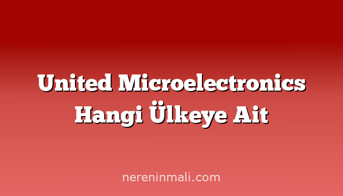 United Microelectronics Hangi Ülkeye Ait