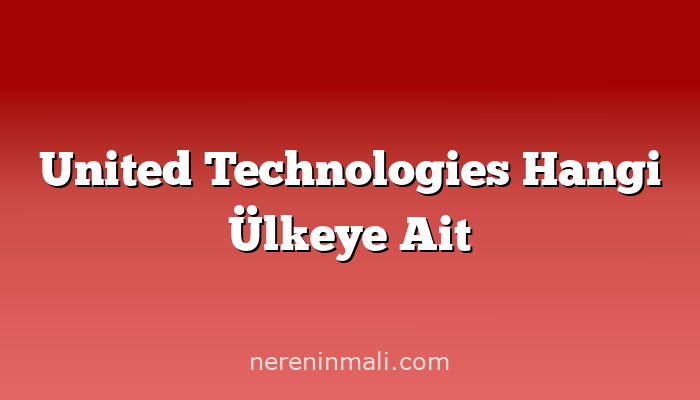 United Technologies Hangi Ülkeye Ait