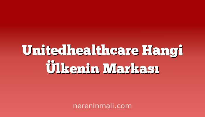 Unitedhealthcare Hangi Ülkenin Markası