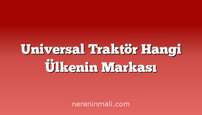 Universal Traktör Hangi Ülkenin Markası