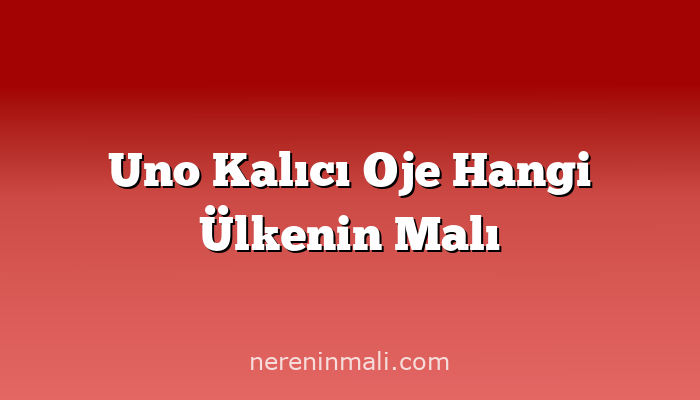 Uno Kalıcı Oje Hangi Ülkenin Malı