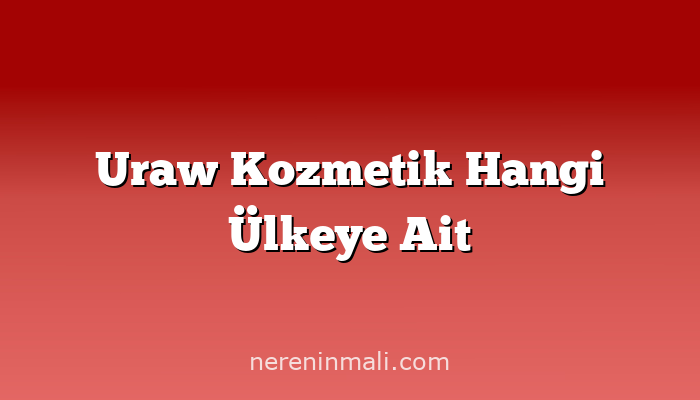 Uraw Kozmetik Hangi Ülkeye Ait