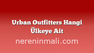 Urban Outfitters Hangi Ülkeye Ait