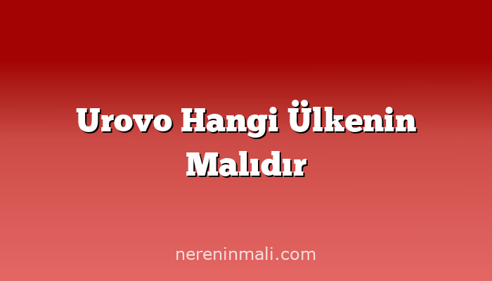 Urovo Hangi Ülkenin Malıdır