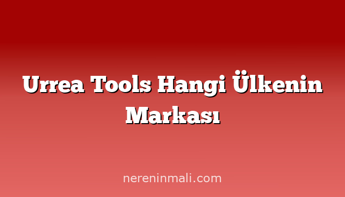 Urrea Tools Hangi Ülkenin Markası