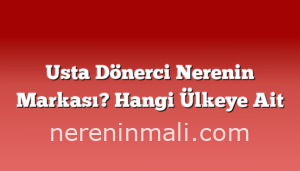 Usta Dönerci Nerenin Markası? Hangi Ülkeye Ait