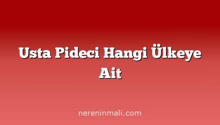 Usta Pideci Hangi Ülkeye Ait