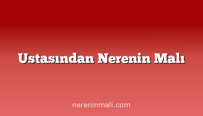 Ustasından Nerenin Malı