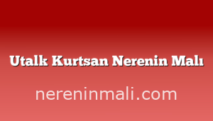 Utalk Kurtsan Nerenin Malı