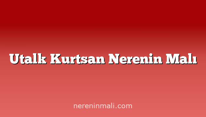 Utalk Kurtsan Nerenin Malı