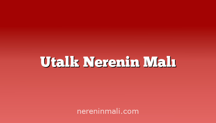 Utalk Nerenin Malı