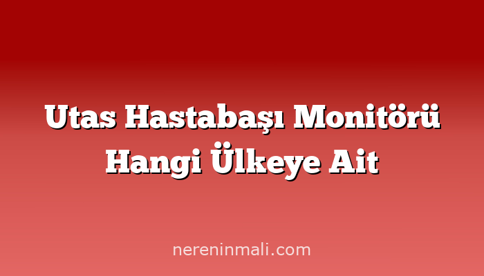 Utas Hastabaşı Monitörü Hangi Ülkeye Ait