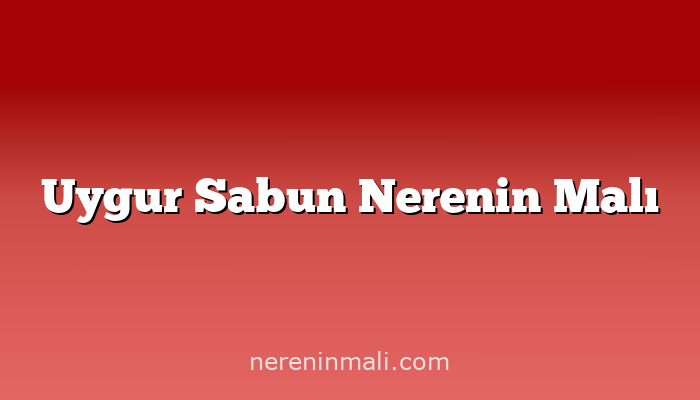 Uygur Sabun Nerenin Malı