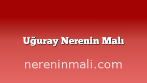 Uğuray Nerenin Malı