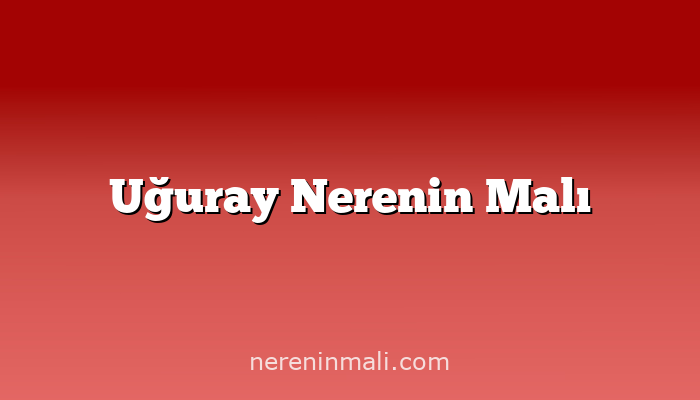 Uğuray Nerenin Malı