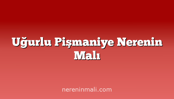 Uğurlu Pişmaniye Nerenin Malı