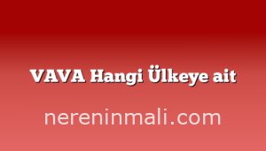 VAVA Hangi Ülkeye ait