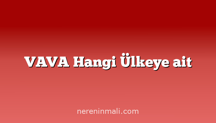 VAVA Hangi Ülkeye ait