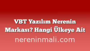 VBT Yazılım Nerenin Markası? Hangi Ülkeye Ait