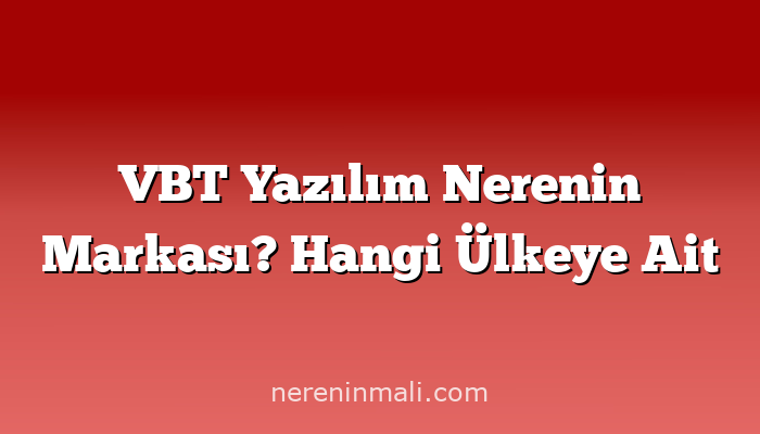 VBT Yazılım Nerenin Markası? Hangi Ülkeye Ait