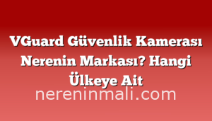 VGuard Güvenlik Kamerası Nerenin Markası? Hangi Ülkeye Ait