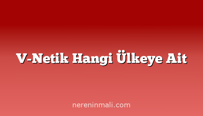 V-Netik Hangi Ülkeye Ait