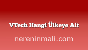 VTech Hangi Ülkeye Ait