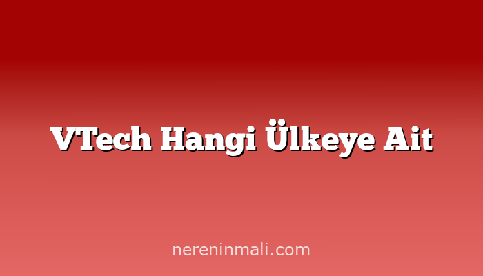 VTech Hangi Ülkeye Ait