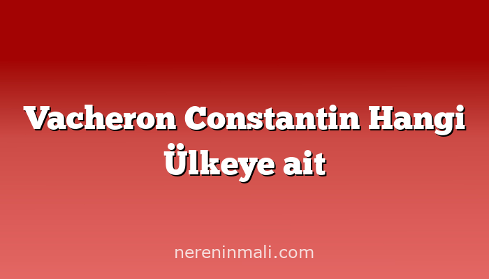 Vacheron Constantin Hangi Ülkeye ait