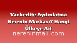 Vackerlite Aydınlatma Nerenin Markası? Hangi Ülkeye Ait