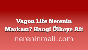 Vagon Life Nerenin Markası? Hangi Ülkeye Ait