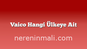 Vaico Hangi Ülkeye Ait