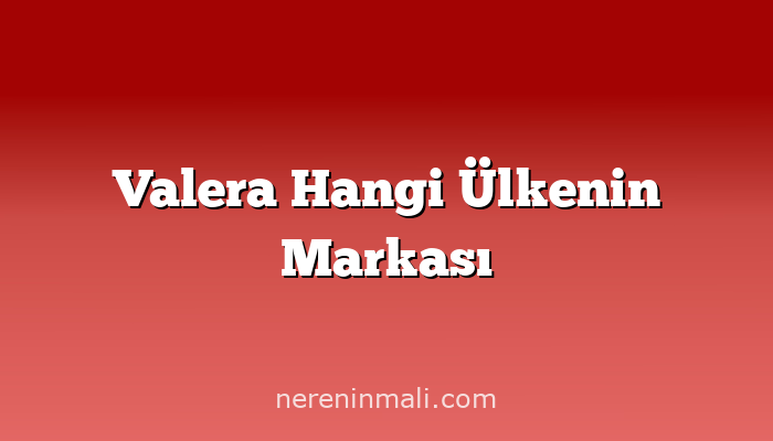 Valera Hangi Ülkenin Markası