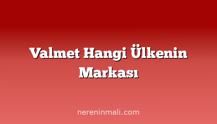 Valmet Hangi Ülkenin Markası