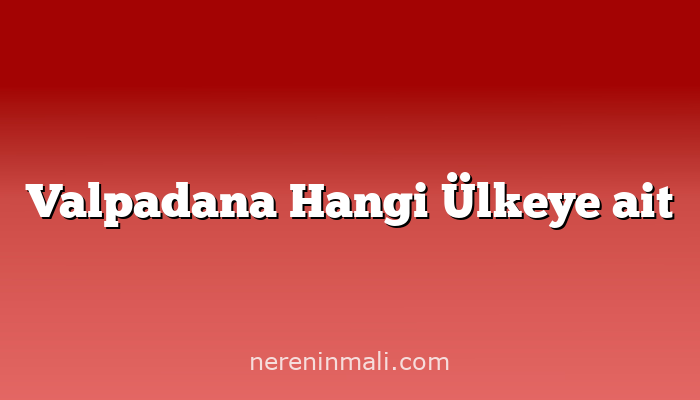 Valpadana Hangi Ülkeye ait